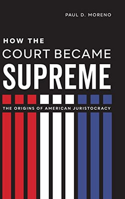 How The Court Became Supreme: The Origins Of American Juristocracy