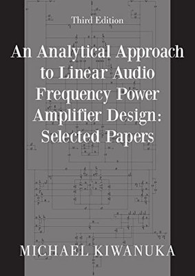 An Analytical Approach To Linear Audio Frequency Power Amplifier Design: Selected Papers (Third Edition)