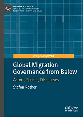 Global Migration Governance From Below: Actors, Spaces, Discourses (Mobility & Politics)