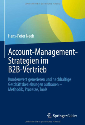 Account-Management-Strategien Im B2B-Vertrieb: Kundenwert Generieren Und Nachhaltige Geschäftsbeziehungen Aufbauen  Methodik, Prozesse, Tools (German Edition)