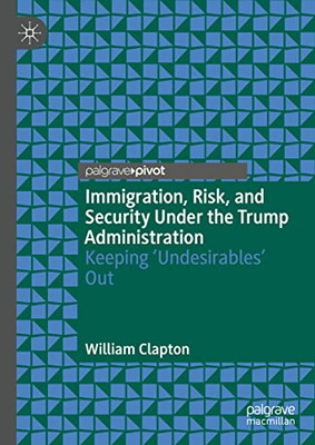 Immigration, Risk, And Security Under The Trump Administration: Keeping Undesirables Out