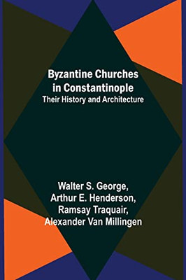 Byzantine Churches In Constantinople: Their History And Architecture