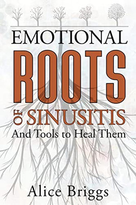 The Emotional Roots Of Sinusitis: And How To Heal Them (Emotional Roots Of Physical Conditions)