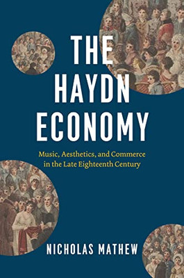 The Haydn Economy: Music, Aesthetics, And Commerce In The Late Eighteenth Century (New Material Histories Of Music)