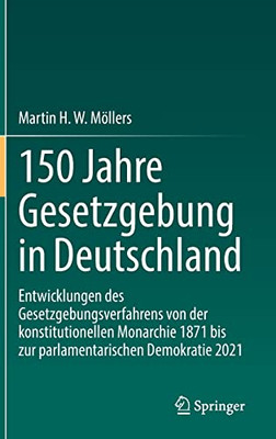 150 Jahre Gesetzgebung In Deutschland: Entwicklungen Des Gesetzgebungsverfahrens Von Der Konstitutionellen Monarchie 1871 Bis Zur Parlamentarischen Demokratie 2021 (German Edition)