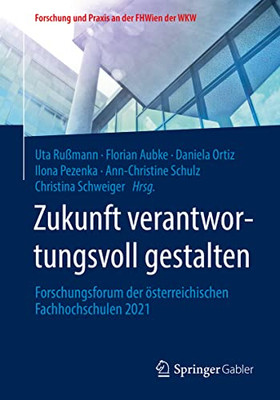 Zukunft Verantwortungsvoll Gestalten: Forschungsforum Der Österreichischen Fachhochschulen 2021 (Forschung Und Praxis An Der Fhwien Der Wkw) (German And English Edition)