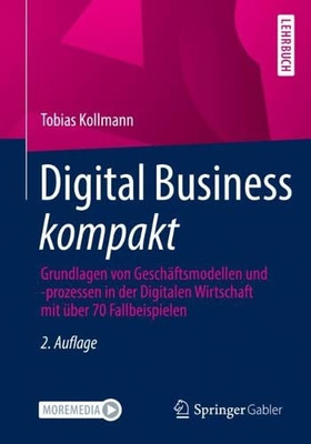 Digital Business Kompakt: Grundlagen Von Geschäftsmodellen Und -Prozessen In Der Digitalen Wirtschaft Mit Über 70 Fallbeispielen (German Edition)