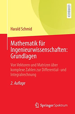 Mathematik Für Ingenieurwissenschaften: Grundlagen: Von Vektoren Und Matrizen Über Komplexe Zahlen Zur Differential- Und Integralrechnung (German Edition)