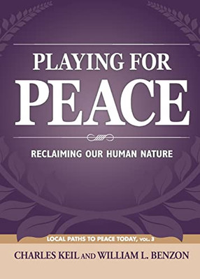 Playing For Peace: Reclaiming Our Human Nature (Local Paths To Peace Today)