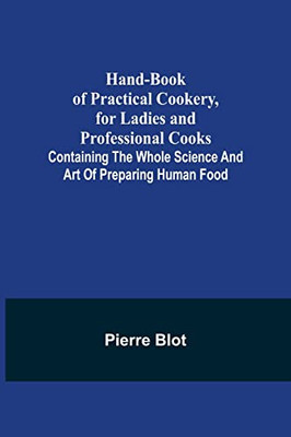Hand-Book Of Practical Cookery, For Ladies And Professional Cooks; Containing The Whole Science And Art Of Preparing Human Food
