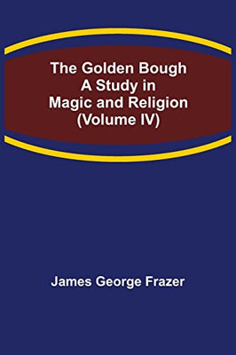 The Golden Bough: A Study In Magic And Religion (Volume Iv)