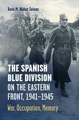 The Spanish Blue Division On The Eastern Front, 1941-1945: War, Occupation, Memory (Toronto Iberic)