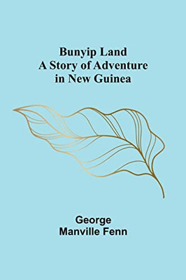 Bunyip Land: A Story Of Adventure In New Guinea