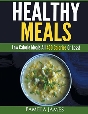 Healthy Meals: Low Calorie Meals All 400 Calories Or Less!