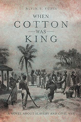 When Cotton Was King: A Novel About Slavery And Civil War