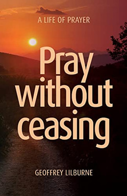 Pray Without Ceasing: A Life Of Prayer