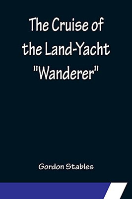 The Cruise Of The Land-Yacht Wanderer; Thirteen Hundred Miles In My Caravan