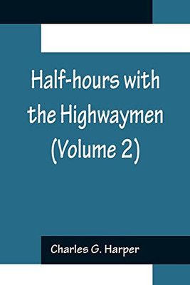 Half-Hours With The Highwaymen (Volume 2); Picturesque Biographies And Traditions Of The Knights Of The Road
