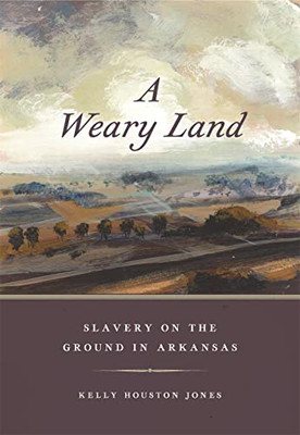 A Weary Land: Slavery On The Ground In Arkansas (Early American Places Ser.)