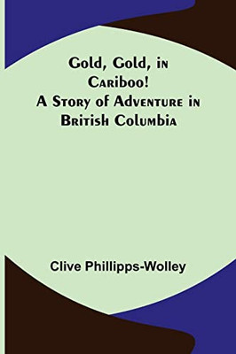 Gold, Gold, In Cariboo! A Story Of Adventure In British Columbia