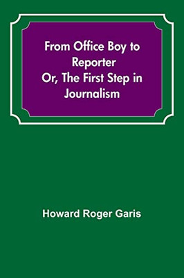 From Office Boy To Reporter; Or, The First Step In Journalism