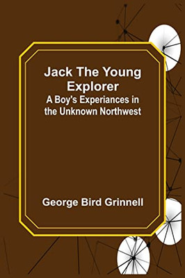 Jack The Young Explorer: A Boy's Experiances In The Unknown Northwest