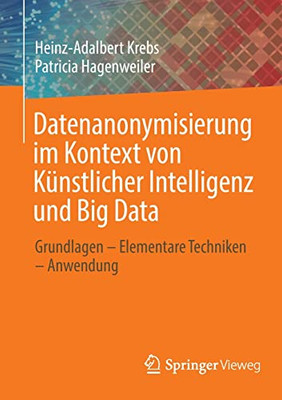Datenanonymisierung Im Kontext Von Künstlicher Intelligenz Und Big Data: Grundlagen  Elementare Techniken  Anwendung (German Edition)