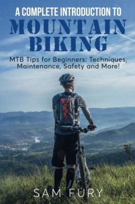 A Complete Introduction To Mountain Biking: Mtb Tips For Beginners: Techniques, Maintenance, Safety And More! (Survival Fitness)