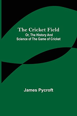 The Cricket Field; Or, The History And Science Of The Game Of Cricket
