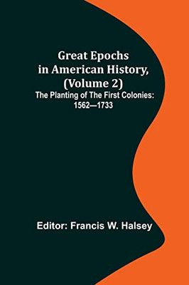 Great Epochs In American History, (Volume 2); The Planting Of The First Colonies: 1562-1733