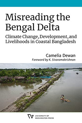 Misreading The Bengal Delta: Climate Change, Development, And Livelihoods In Coastal Bangladesh (Culture, Place, And Nature)