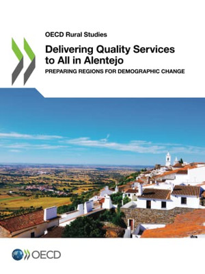 Delivering Quality Services To All In Alentejo: Preparing Regions For Demographic Change (Oecd Rural Studies)