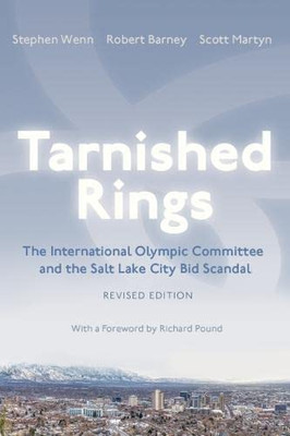 Tarnished Rings: The International Olympic Committee And The Salt Lake City Bid Scandal, Revised Edition (Sports And Entertainment)