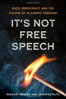 It's Not Free Speech: Race, Democracy, And The Future Of Academic Freedom