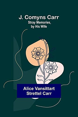 J. Comyns Carr: Stray Memories, By His Wife