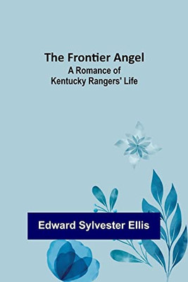 The Frontier Angel: A Romance Of Kentucky Rangers' Life