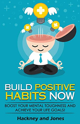 Build Positive Habits Now: Boost Your Mental Toughness And Achieve Your Life Goals! Start A Path To Wellness By Mastering Daily Habits That Stick. Learn Effective Techniques Of Successful People.