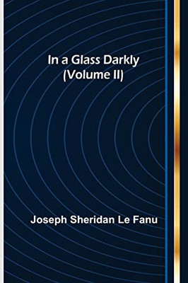 In A Glass Darkly (Volume Ii)