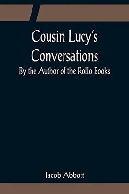 Cousin Lucy's Conversations; By The Author Of The Rollo Books