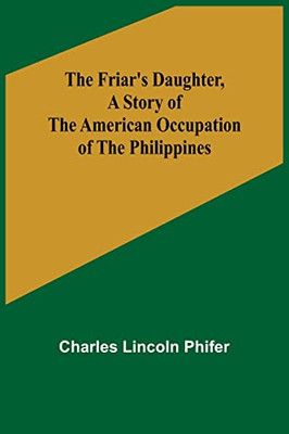 The Friar's Daughter, A Story Of The American Occupation Of The Philippines