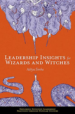 Leadership Insights For Wizards And Witches (Exploring Effective Leadership Practices Through Popular Culture)