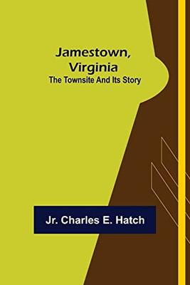 Jamestown, Virginia: The Townsite And Its Story