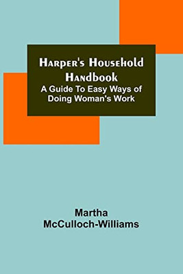 Harper's Household Handbook: A Guide To Easy Ways Of Doing Woman's Work