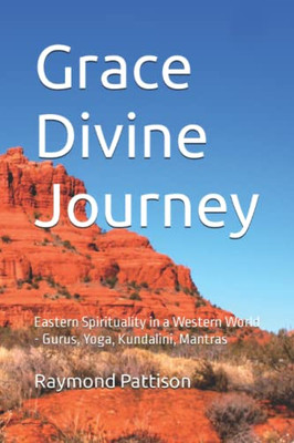 Divine Grace Journey: Eastern Spirituality In A Western World Gurus, Yoga, Kundalini, Mantras (And Much More!)