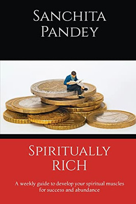 Spiritually Rich - A Weekly Guide To Develop Your Spiritual Muscles For Success And Abundance