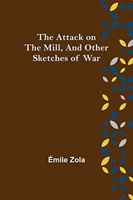 The Attack On The Mill, And Other Sketches Of War