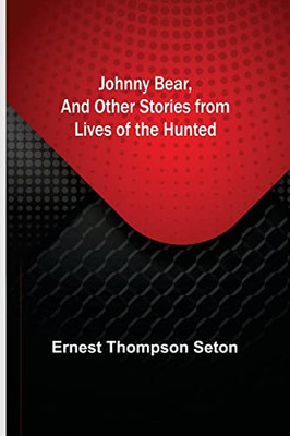 Johnny Bear, And Other Stories From Lives Of The Hunted