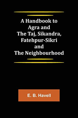 A Handbook To Agra And The Taj, Sikandra, Fatehpur-Sikri And The Neighbourhood