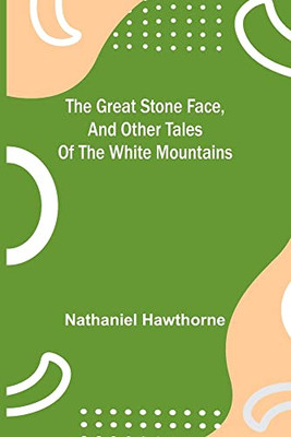 The Great Stone Face, And Other Tales Of The White Mountains