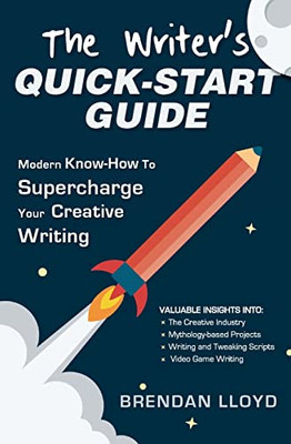 The Writer's Quick-Start Guide: Modern Know-How To Supercharge Your Creative Writing